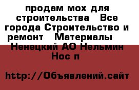 продам мох для строительства - Все города Строительство и ремонт » Материалы   . Ненецкий АО,Нельмин Нос п.